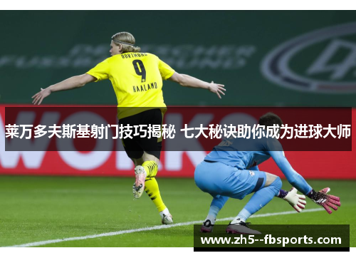 莱万多夫斯基射门技巧揭秘 七大秘诀助你成为进球大师 莱万多夫斯基射门技巧揭秘 七大秘诀助你成为进球大师