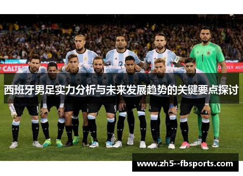 西班牙男足实力分析与未来发展趋势的关键要点探讨 西班牙男足实力分析与未来发展趋势的关键要点探讨