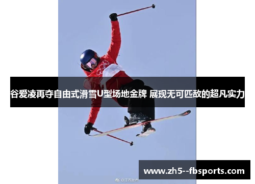 谷爱凌再夺自由式滑雪U型场地金牌 展现无可匹敌的超凡实力 谷爱凌再夺自由式滑雪U型场地金牌 展现无可匹敌的超凡实力