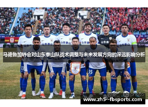 马德鲁加转会对山东泰山队战术调整与未来发展方向的深远影响分析
