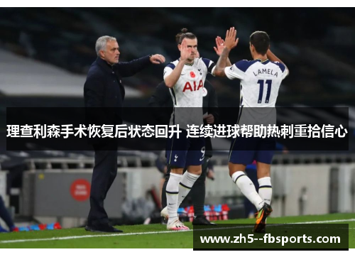 理查利森手术恢复后状态回升 连续进球帮助热刺重拾信心
