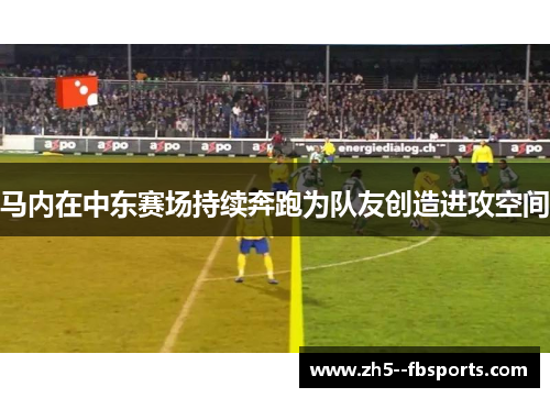 马内在中东赛场持续奔跑为队友创造进攻空间 马内在中东赛场持续奔跑为队友创造进攻空间