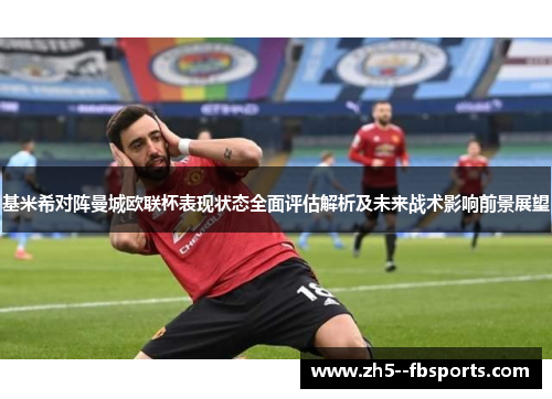 基米希对阵曼城欧联杯表现状态全面评估解析及未来战术影响前景展望 基米希对阵曼城欧联杯表现状态全面评估解析及未来战术影响前景展望