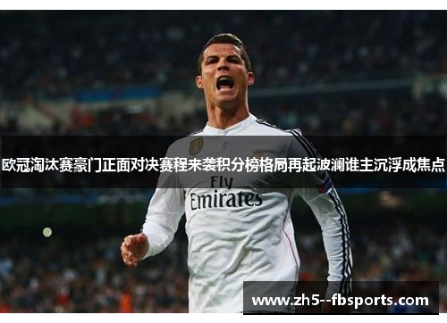 欧冠淘汰赛豪门正面对决赛程来袭积分榜格局再起波澜谁主沉浮成焦点 欧冠淘汰赛豪门正面对决赛程来袭积分榜格局再起波澜谁主沉浮成焦点