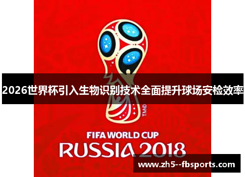 2026世界杯引入生物识别技术全面提升球场安检效率