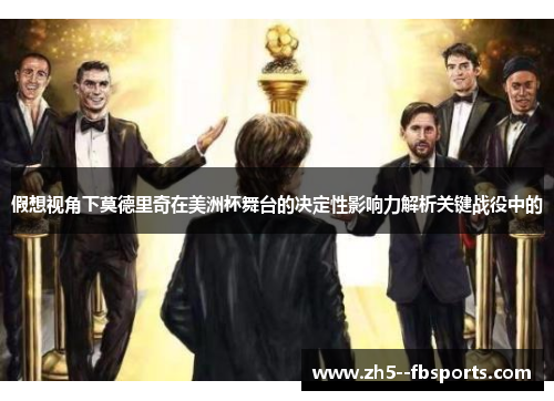 假想视角下莫德里奇在美洲杯舞台的决定性影响力解析关键战役中的 假想视角下莫德里奇在美洲杯舞台的决定性影响力解析关键战役中的