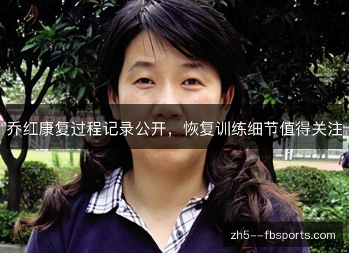 乔红康复过程记录公开，恢复训练细节值得关注